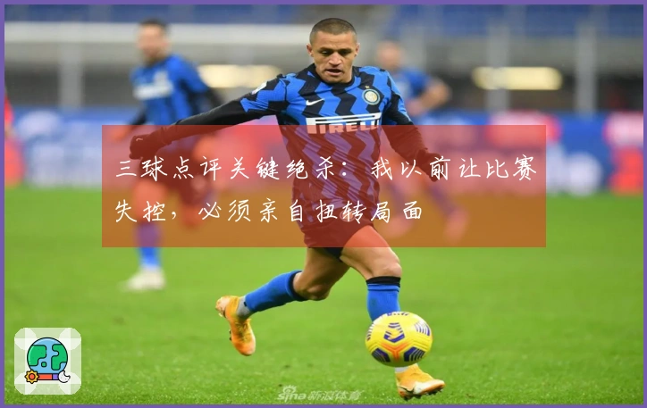 三球点评关键绝杀：我以前让比赛失控，必须亲自扭转局面