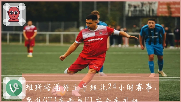 维斯塔潘将主导纽北24小时赛事，聚焦GT3车手与F1安全车司机