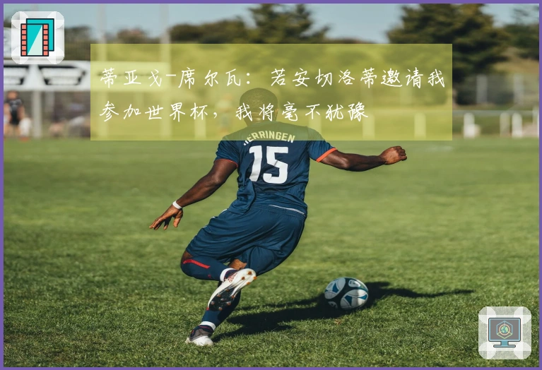 蒂亚戈-席尔瓦：若安切洛蒂邀请我参加世界杯，我将毫不犹豫