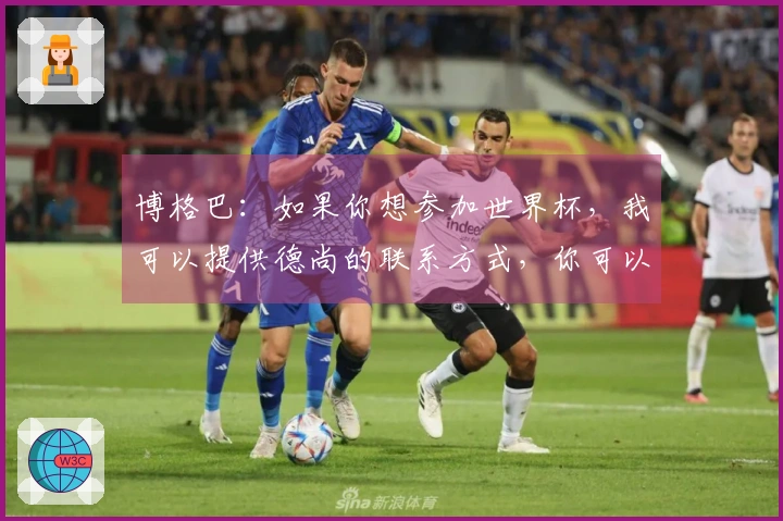 博格巴：如果你想参加世界杯，我可以提供德尚的联系方式，你可以直接咨询他