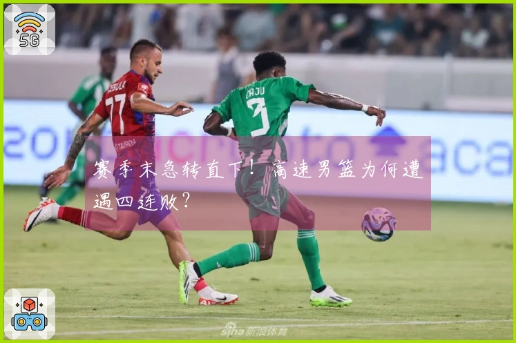 赛季末急转直下！高速男篮为何遭遇四连败？