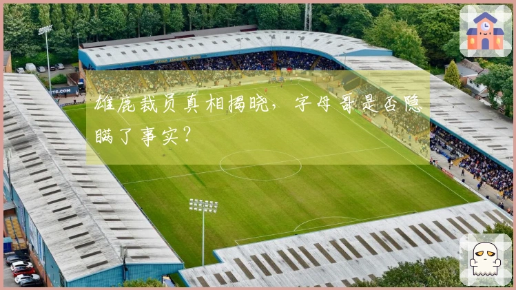 雄鹿裁员真相揭晓，字母哥是否隐瞒了事实？