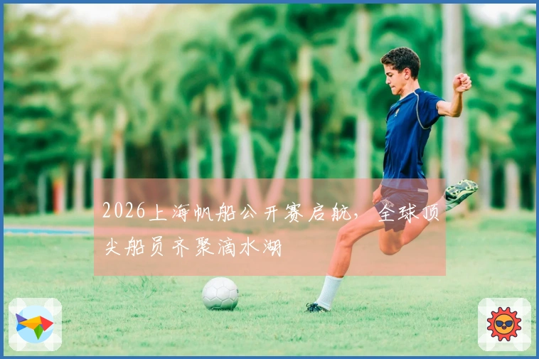 2026上海帆船公开赛启航，全球顶尖船员齐聚滴水湖