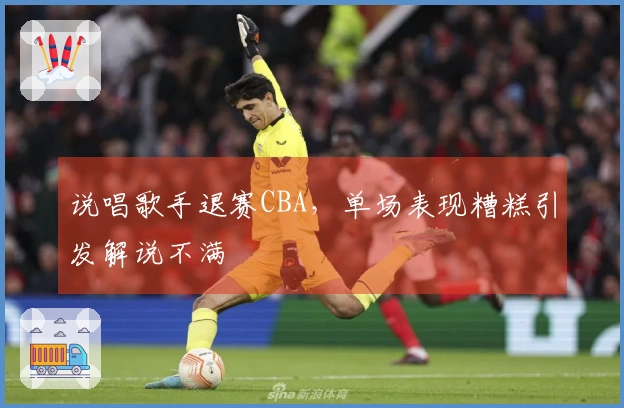 说唱歌手退赛CBA，单场表现糟糕引发解说不满