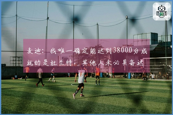 麦迪：我唯一确定能达到38000分成就的是杜兰特，其他人未必具备这个能力