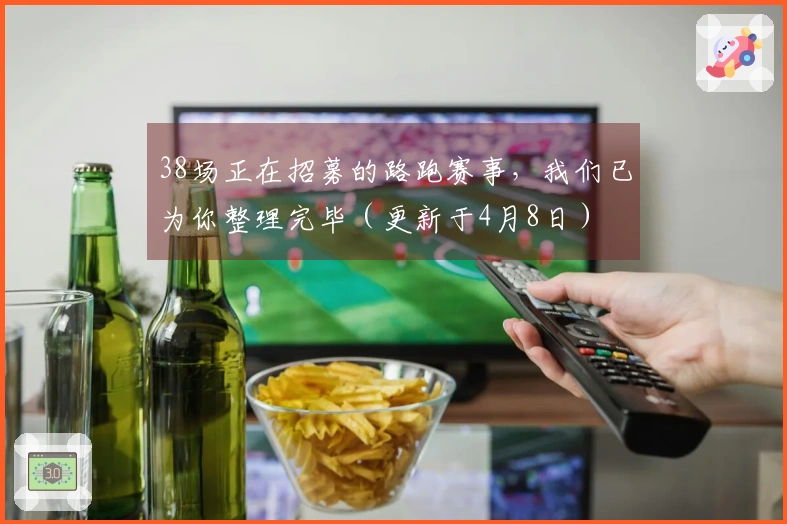 38场正在招募的路跑赛事，我们已为你整理完毕（更新于4月8日）