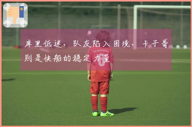 库里低迷，队友陷入困境，卡子哥则是快船的稳定力量