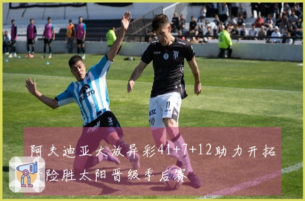 阿夫迪亚大放异彩41+7+12助力开拓者险胜太阳晋级季后赛