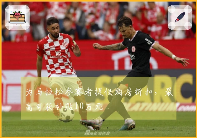 为马拉松参赛者提供购房折扣，最高可获补贴10万元