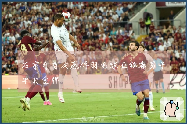 石宇奇首次赢得羽毛球亚锦赛男子单打金牌