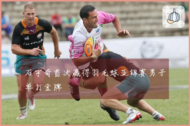 石宇奇首次赢得羽毛球亚锦赛男子单打金牌