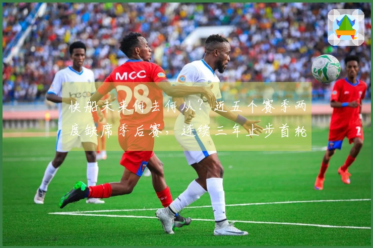 快船未来何去何从？近五个赛季两度缺席季后赛，连续三年止步首轮。