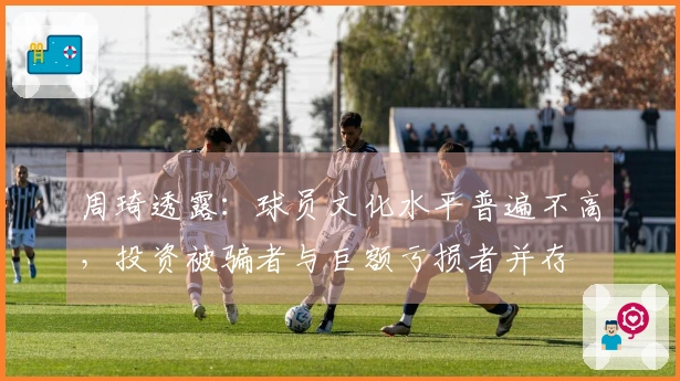 周琦透露：球员文化水平普遍不高，投资被骗者与巨额亏损者并存