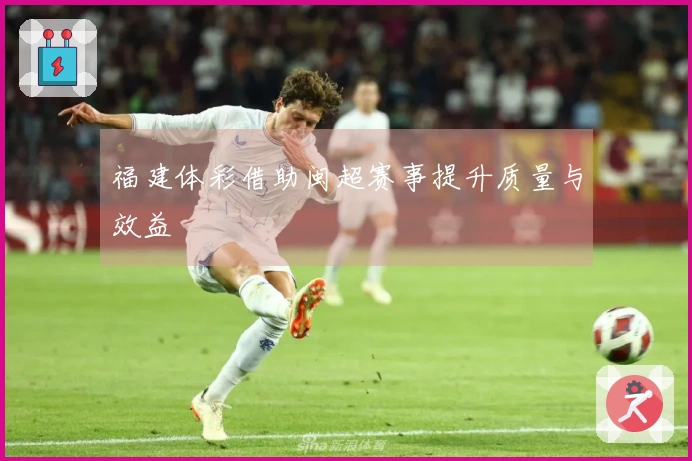 福建体彩借助闽超赛事提升质量与效益