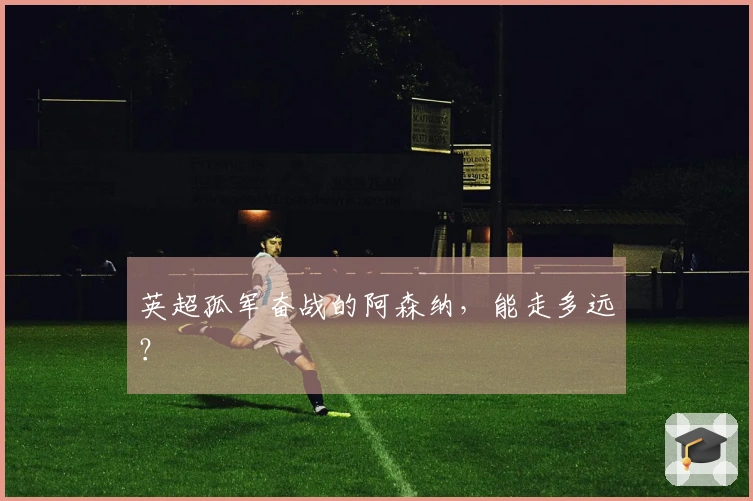 英超孤军奋战的阿森纳，能走多远？
