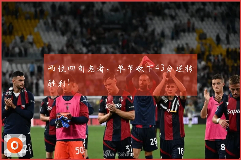 两位四旬老者，单节砍下43分逆转胜利！