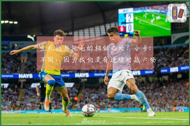 生死战与抢七的相似之处？小卡：不同，因为我们没有连续对战六场